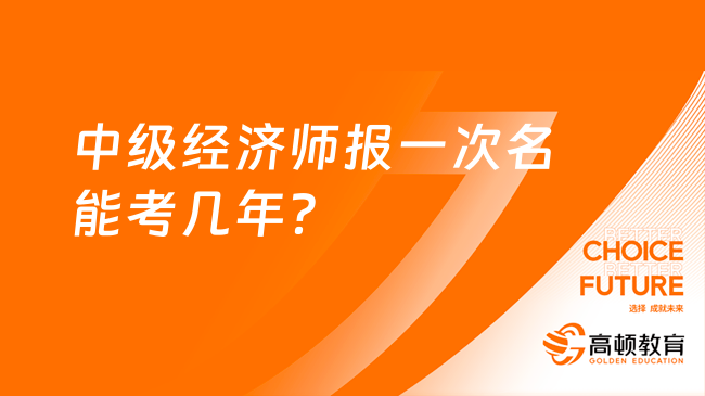 中级经济师报一次名能考几年？