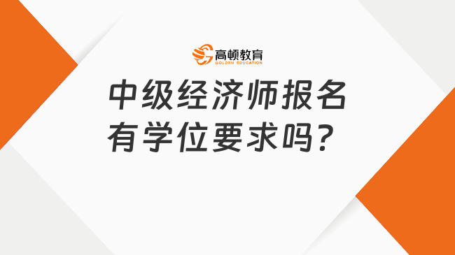 中级经济师报名有学位要求吗？哪些学历能报名？