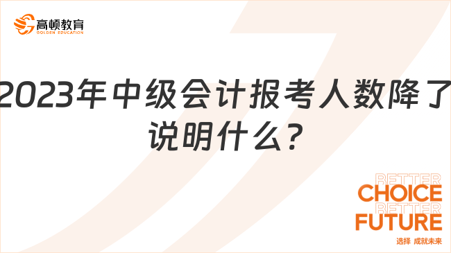 2023年中级会计报考人数降了说明什么?