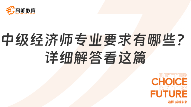 中級經(jīng)濟師專業(yè)要求有哪些？詳細(xì)解答看這篇！