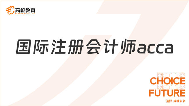 國際注冊會計師acca科普，準(zhǔn)備報考的速看！