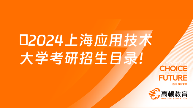 ​2024上海应用技术大学考研招生目录！