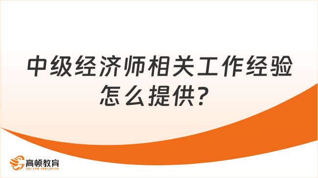 24年报名须知：中级经济师相关工作经验怎么提供？