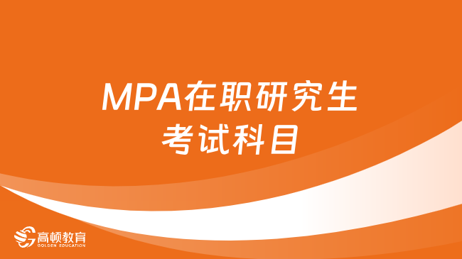 MPA在职研究生考试科目有哪些？一文了解