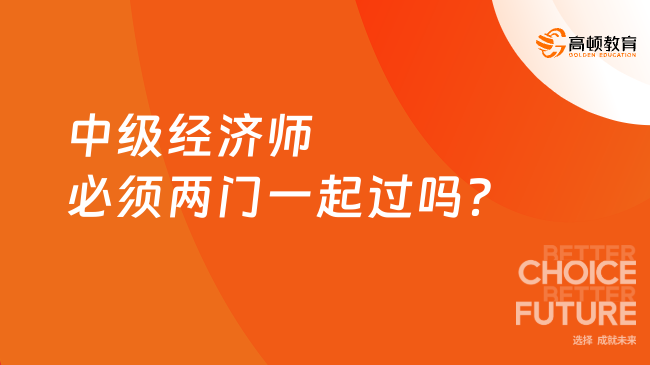 中級經(jīng)濟師必須兩門一起過嗎？