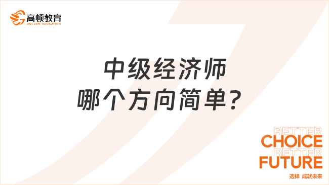 中級(jí)經(jīng)濟(jì)師哪個(gè)方向簡(jiǎn)單、含金量高？