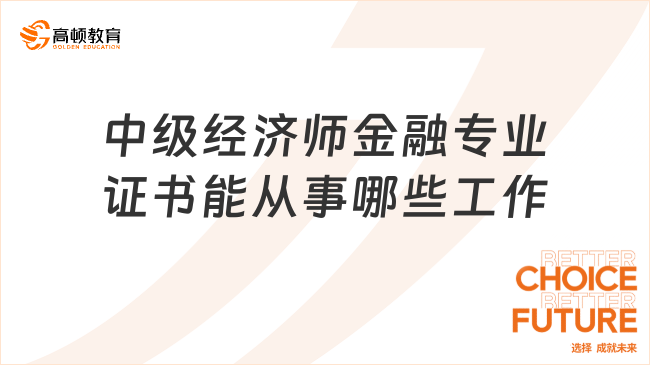 取得中級經(jīng)濟(jì)師金融專業(yè)證書能從事哪些工作？