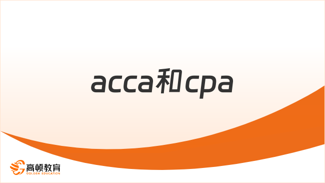acca和cpa哪个含金量高？这篇文章讲清楚！