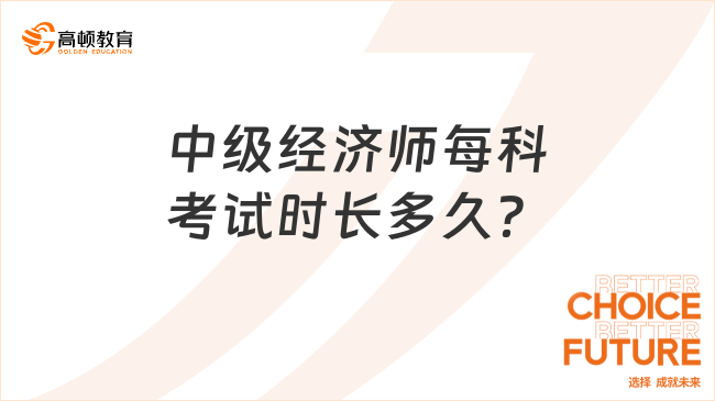 中級經(jīng)濟師每科考試時長多久？兩科中間有間隔嗎？