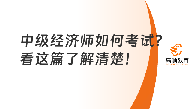 中级经济师如何考试？看这篇了解清楚！