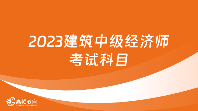 2023建筑中級經(jīng)濟(jì)師考試科目