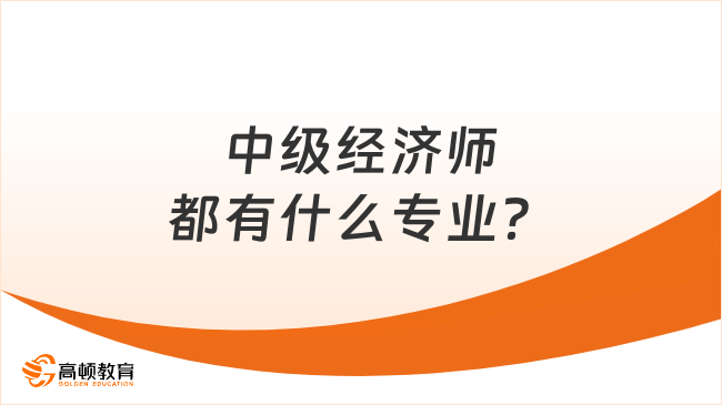 中级经济师都有什么专业？这些专业可供大家选择！