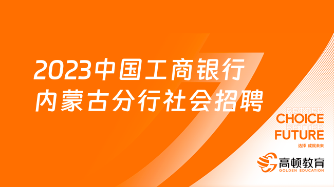 [内蒙古]2023中国工商银行内蒙古分行社会招聘启事