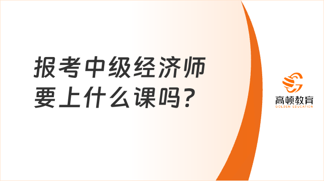 2023年报考中级经济师要上什么课吗？