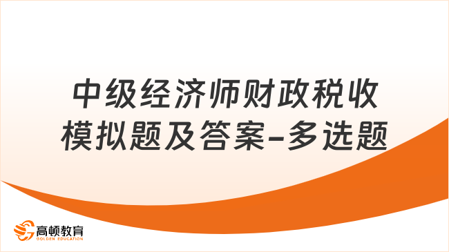 中級經(jīng)濟師財政稅收模擬題及答案-多選題