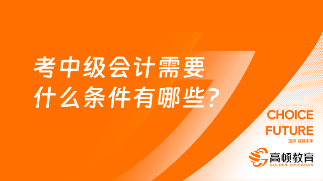 考中級會計需要什么條件有哪些？