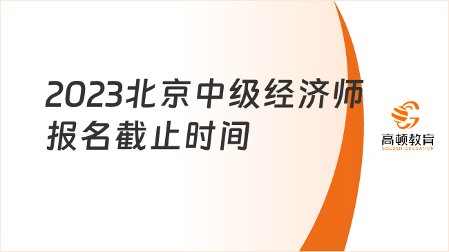 北京2023中级经济师报名截止时间：8月21日！