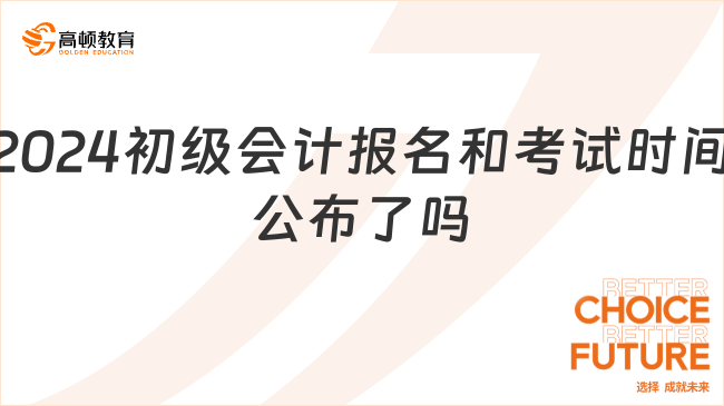 2024初级会计报名和考试时间公布了吗