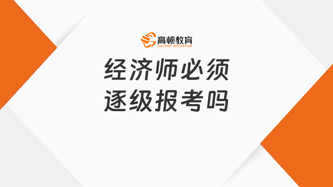<b>经济师必须逐级报考吗</b>