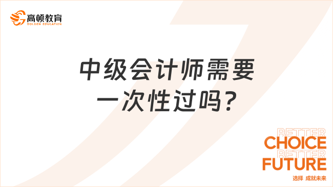 中级会计师需要一次性过吗?