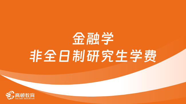 金融学非全日制研究生学费一览表汇总！2024年择校