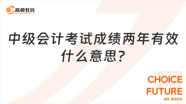 中级会计考试成绩两年有效什么意思?