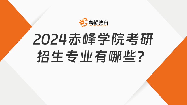 2024赤峰学院考研招生专业有哪些？