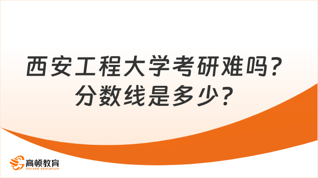 西安工程大学考研难吗？分数线是多少？