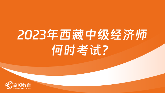 2023年西藏中级经济师何时考试？考试安排如何？