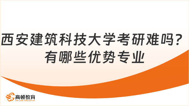 西安建筑科技大學(xué)考研難嗎？有哪些優(yōu)勢專業(yè)