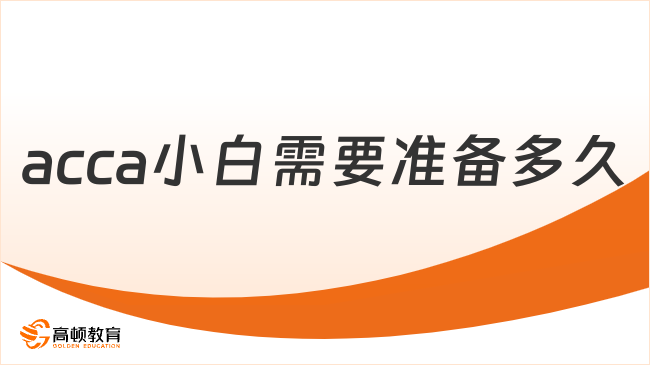 acca小白需要準(zhǔn)備多久？這篇萌新指南不能錯(cuò)過(guò)！