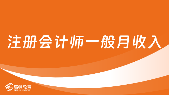 注册会计师一般月收入多少？过来人告诉你真实水平！