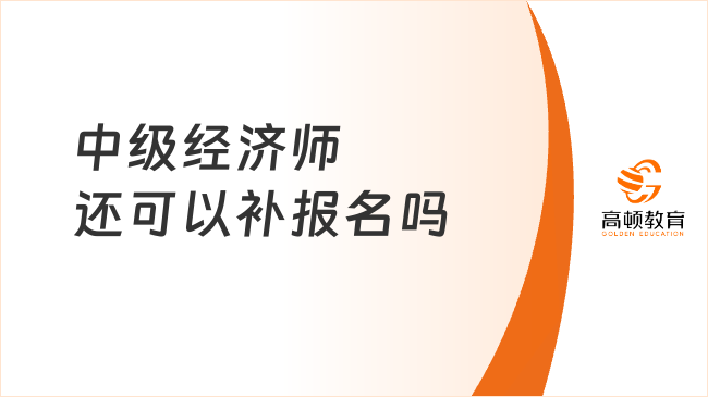 中級經(jīng)濟(jì)師還可以補(bǔ)報(bào)名嗎