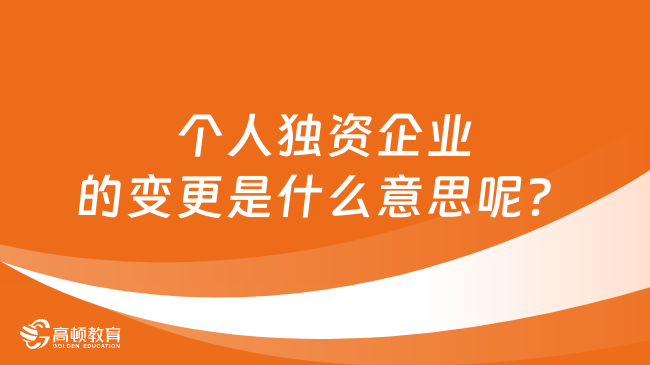 個(gè)人獨(dú)資企業(yè)的變更是什么意思呢？