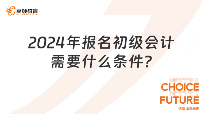 2024年报名初级会计需要什么条件?