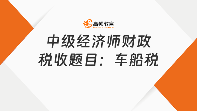 中級經(jīng)濟師財政稅收題目：車船稅