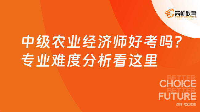 中級(jí)農(nóng)業(yè)經(jīng)濟(jì)師好考嗎？專業(yè)難度分析看這里！