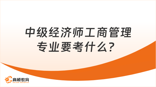 中級(jí)經(jīng)濟(jì)師工商管理專業(yè)要考什么？適合什么人考？