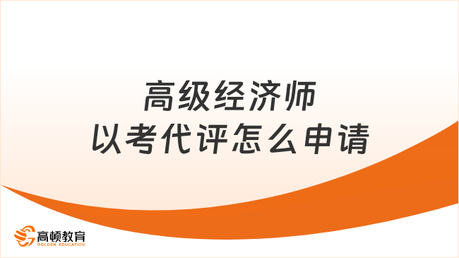 高級經濟師以考代評怎么申請？不可以！