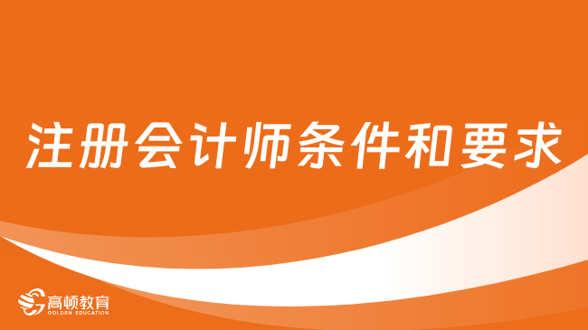 注冊會計師條件和要求是什么？一文了解相關(guān)信息