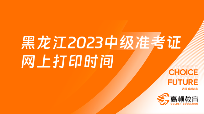 黑龙江2023年中级准考证网上打印时间