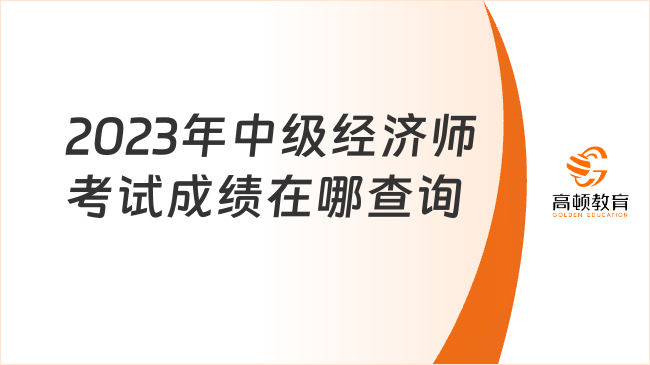 <b>2023年中级经济师考试成绩在哪查询</b>