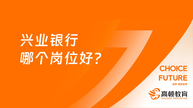 興業(yè)銀行哪個(gè)崗位好？這些崗位值得選擇！