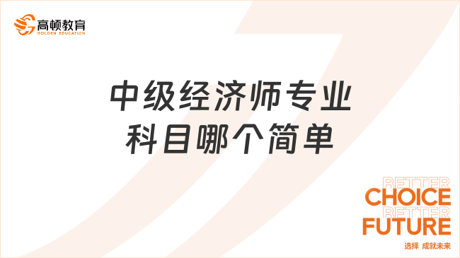 中級經(jīng)濟師專業(yè)科目哪個簡單