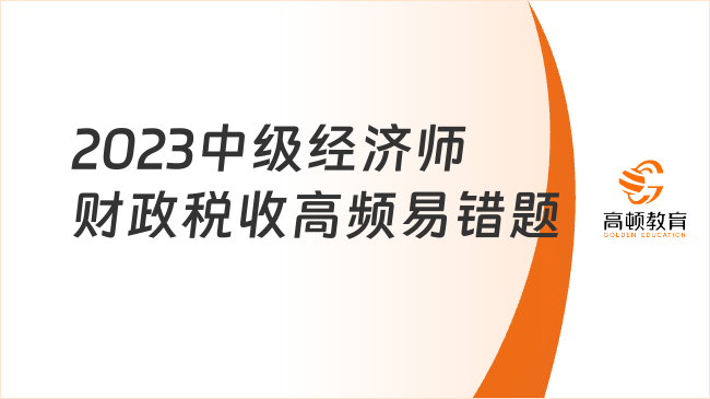 2023中级经济师财政税收高频易错题：第二章财政支出理论与内容