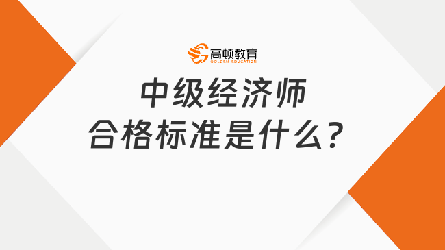 中級經(jīng)濟師合格標準是什么？通過率高不高？