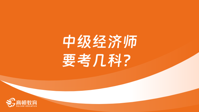 中级经济师要考几科？报考条件是什么？