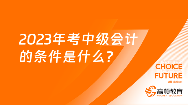 2023年考中級(jí)會(huì)計(jì)的條件是什么？