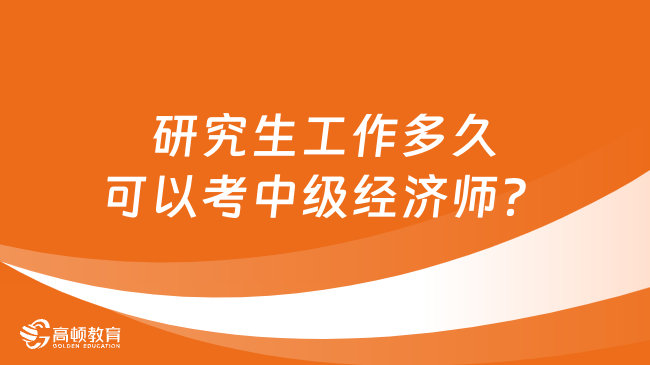 研究生工作多久可以考中級經(jīng)濟師？