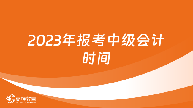 2023年報考中級會計時間：6月20日至7月10日